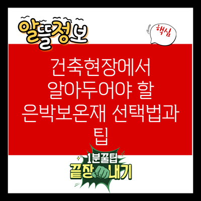 건축현장에서 알아두어야 할 은박보온재 선택법과 팁