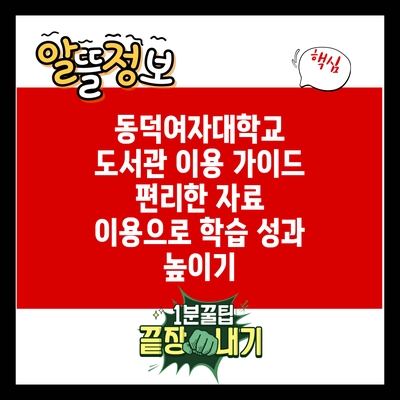동덕여자대학교 도서관 이용 가이드: 편리한 자료 이용으로 학습 성과 높이기